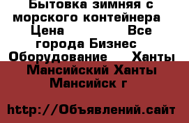 Бытовка зимняя с морского контейнера › Цена ­ 135 000 - Все города Бизнес » Оборудование   . Ханты-Мансийский,Ханты-Мансийск г.